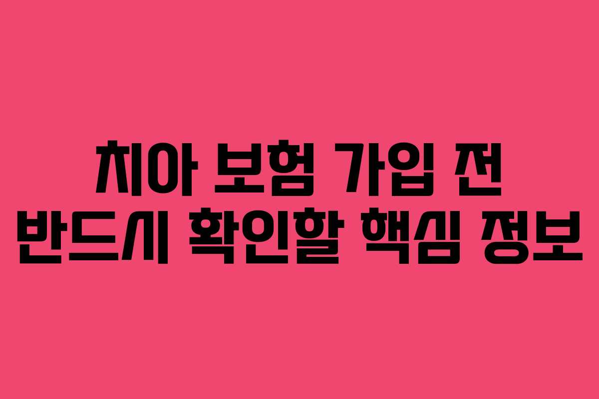 치아 보험 가입 전 반드시 확인할 핵심 정보 치아 보험 가입 전 반드시 확인할 핵심 정보
