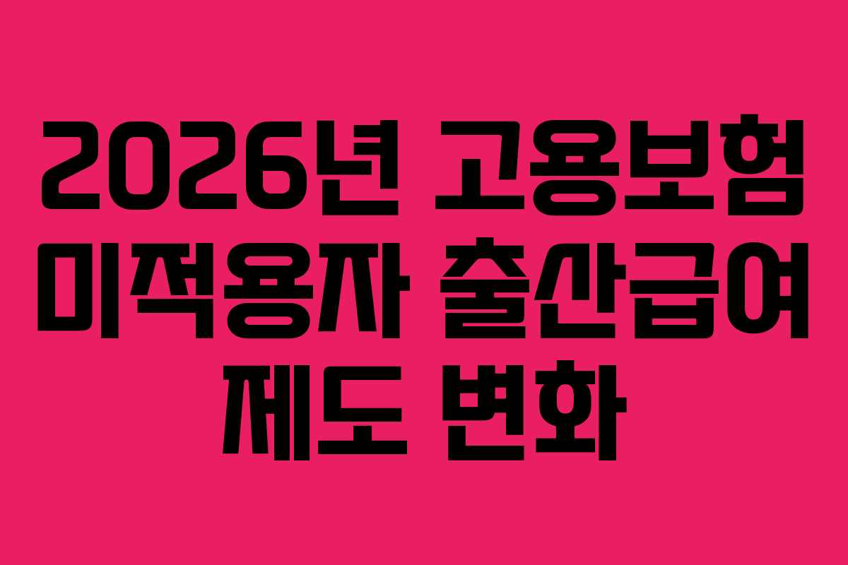 2026년 고용보험 미적용자 출산급여 제도 변화