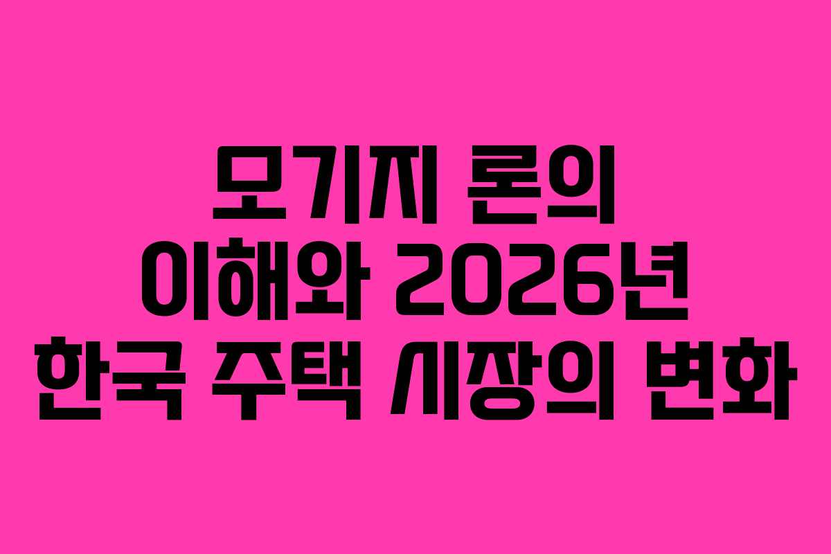 모기지 론의 이해와 2026년 한국 주택 시장의 변화 모기지 론의 이해와 2026년 한국 주택 시장의 변화