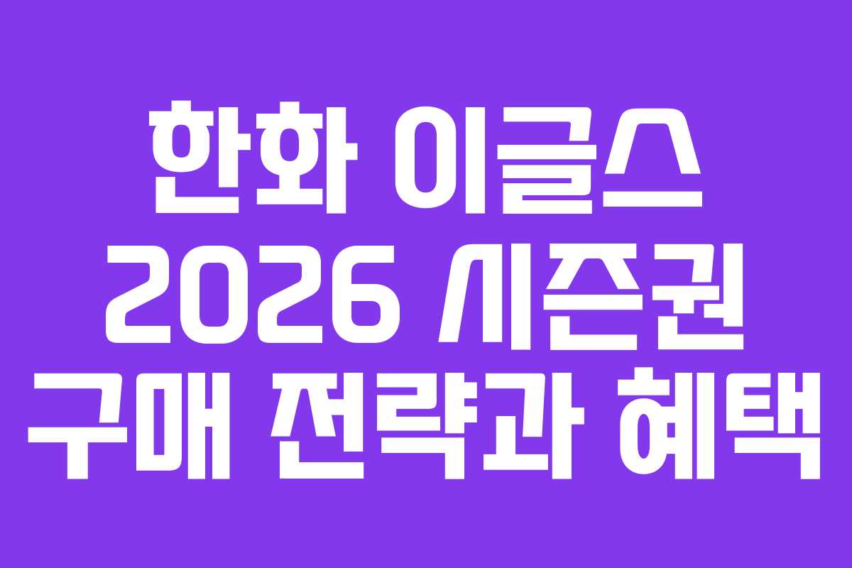 한화 이글스 2026 시즌권 구매 전략과 혜택