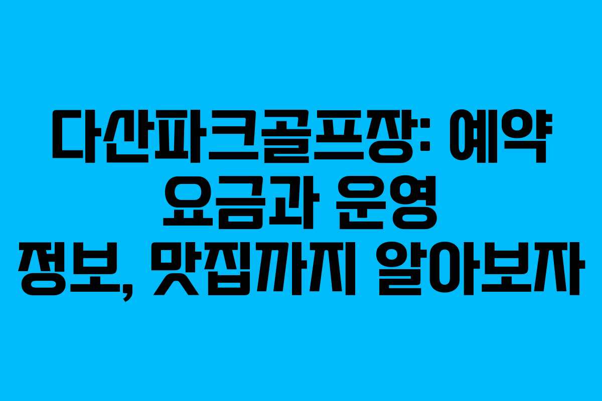 다산파크골프장: 예약 요금과 운영 정보, 맛집까지 알아보자