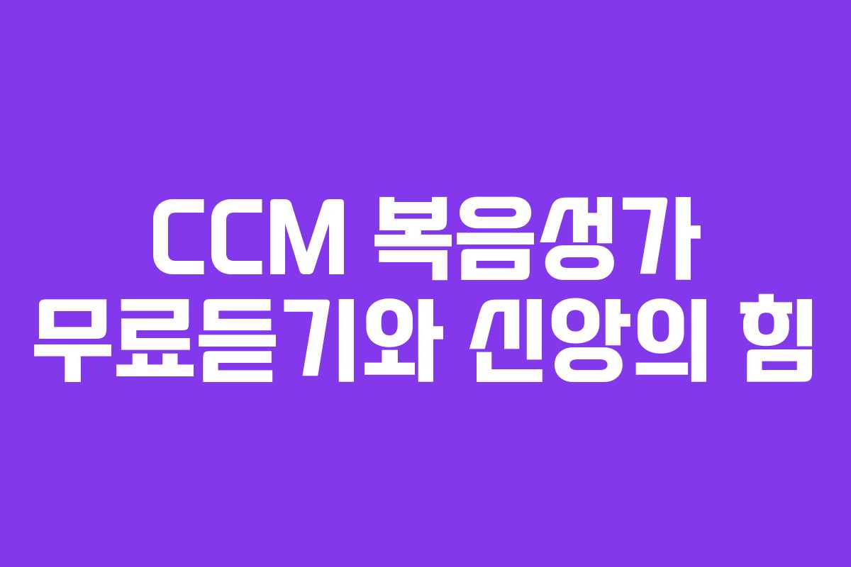 CCM 복음성가 무료듣기와 신앙의 힘 CCM 복음성가 무료듣기와 신앙의 힘