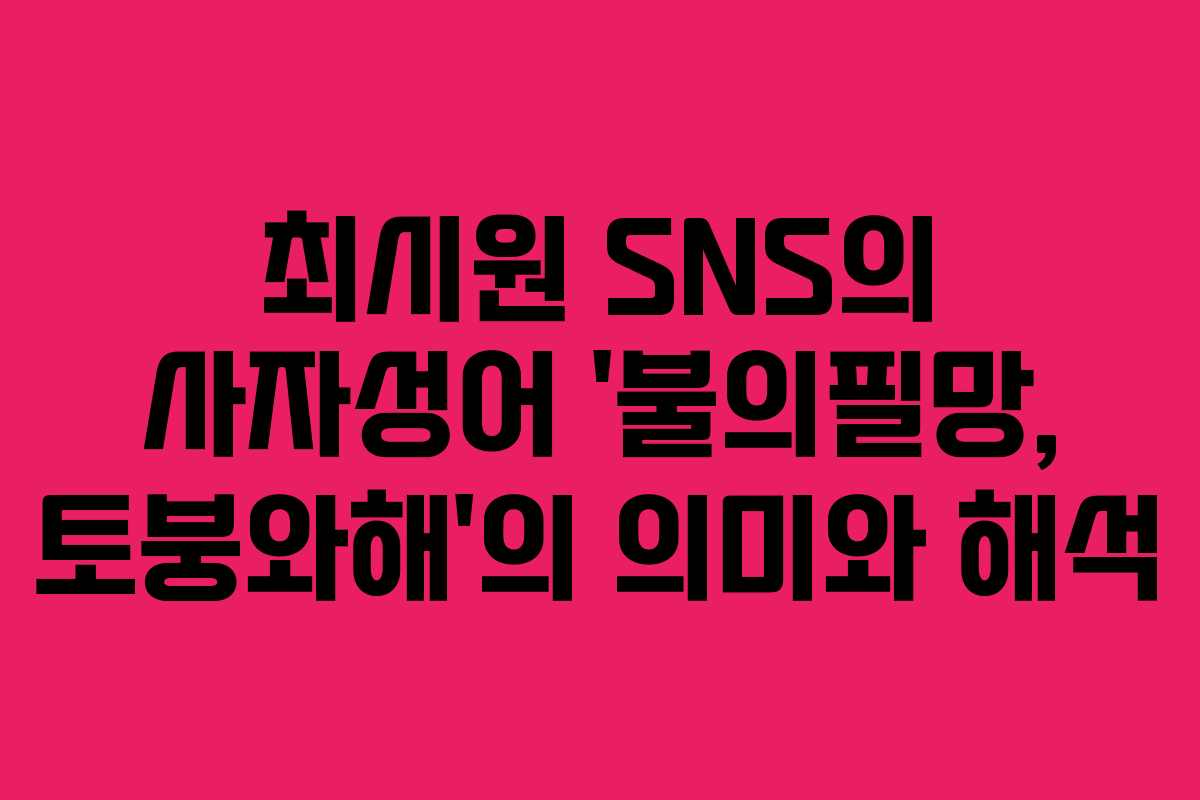 최시원 SNS의 사자성어 ‘불의필망, 토붕와해’의 의미와 해석 최시원 SNS의 사자성어 ‘불의필망, 토붕와해’의 의미와 해석