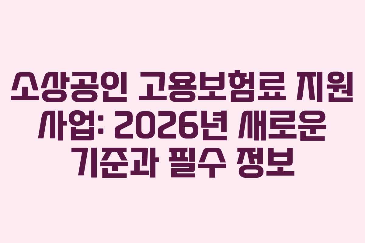 소상공인 고용보험료 지원 사업: 2026년 새로운 기준과 필수 정보