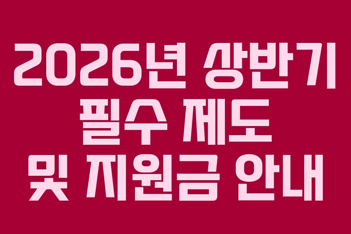 2026년 상반기 필수 제도 및 지원금 안내