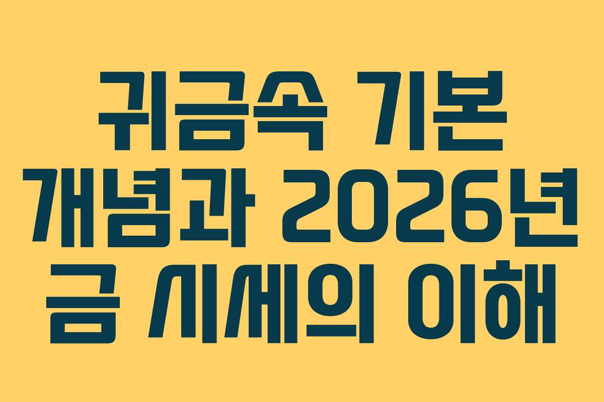 귀금속 기본 개념과 2026년 금 시세의 이해 귀금속 기본 개념과 2026년 금 시세의 이해