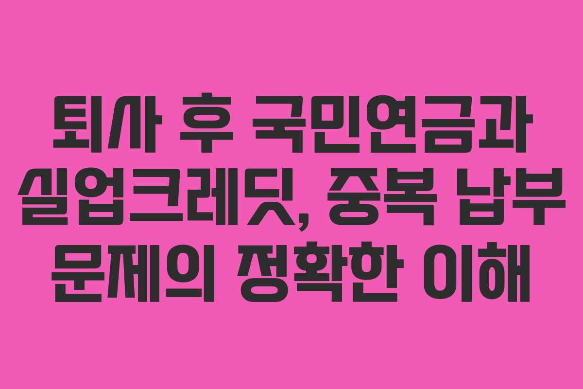퇴사 후 국민연금과 실업크레딧, 중복 납부 문제의 정확한 이해