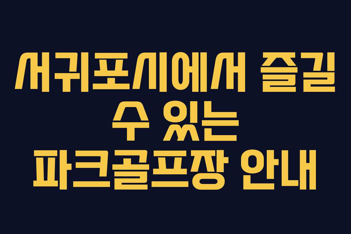 서귀포시에서 즐길 수 있는 파크골프장 안내
