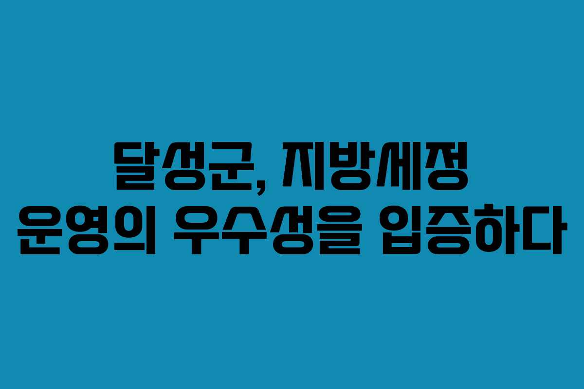 달성군, 지방세정 운영의 우수성을 입증하다