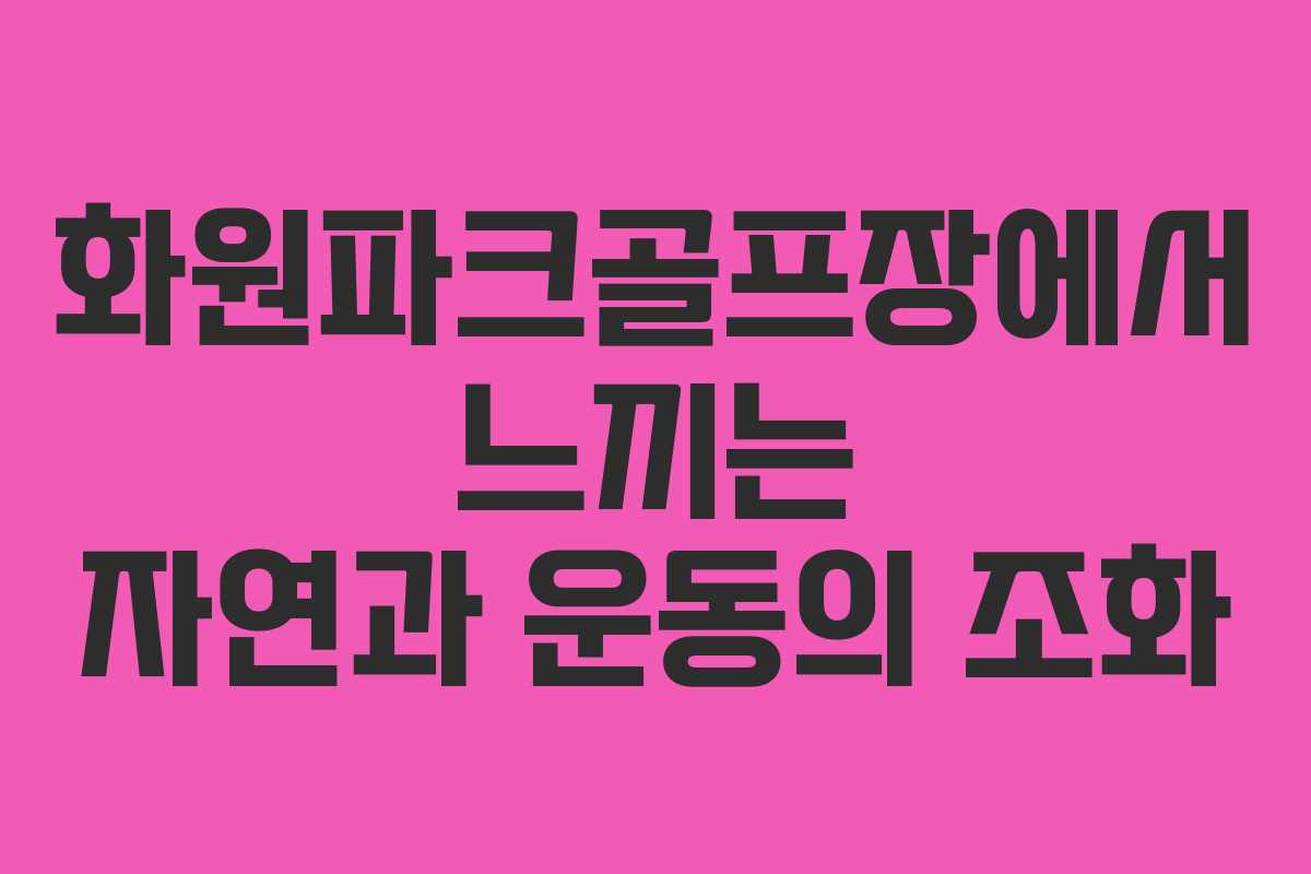 화원파크골프장에서 느끼는 자연과 운동의 조화