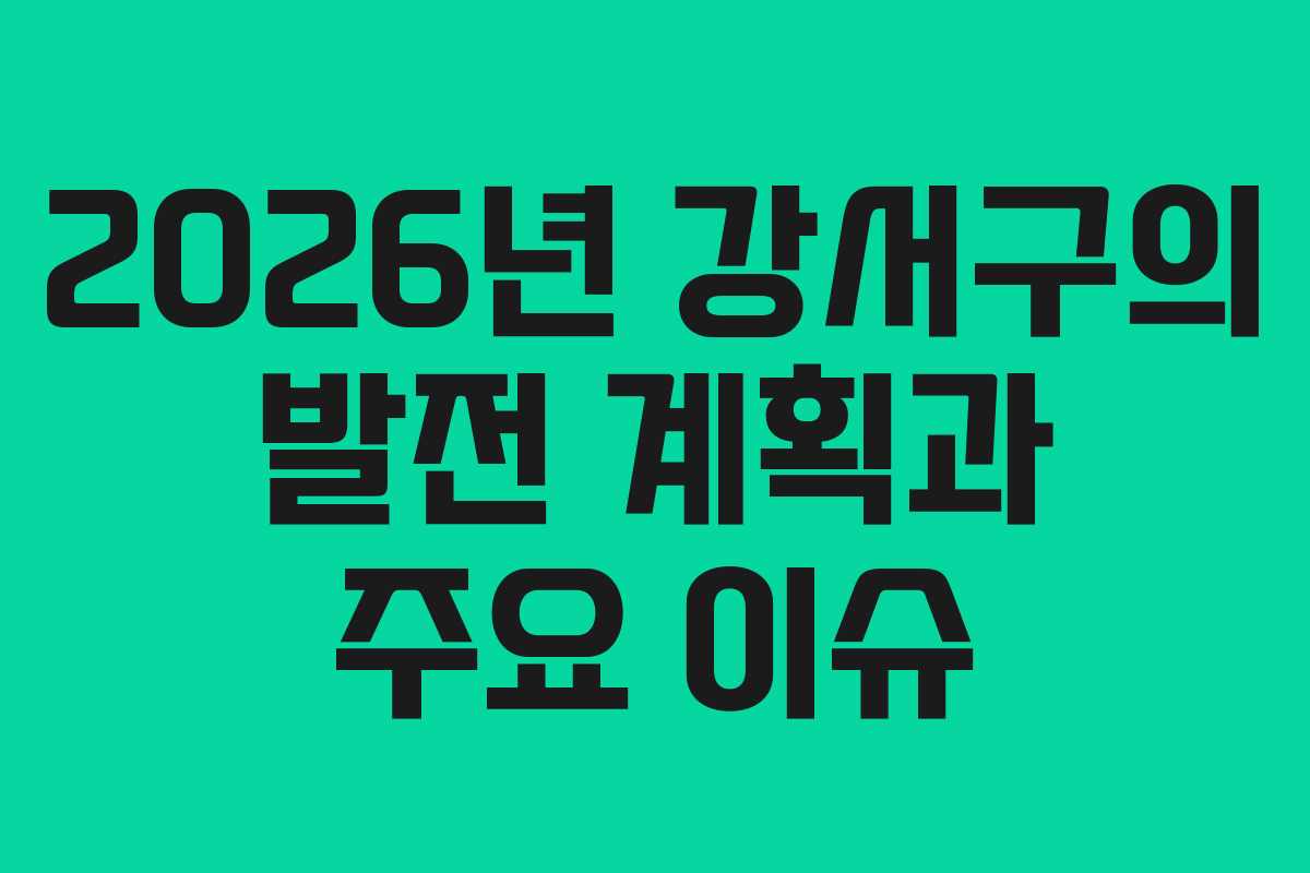 2026년 강서구의 발전 계획과 주요 이슈
