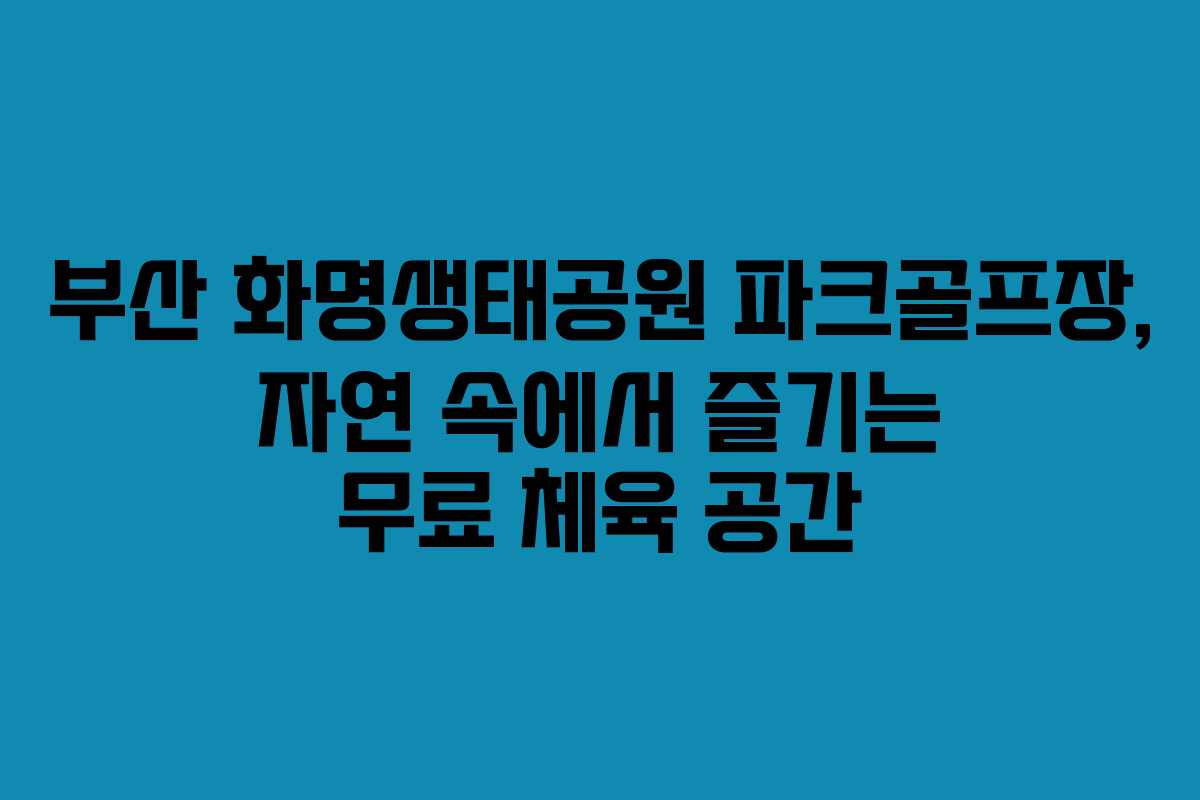 부산 화명생태공원 파크골프장, 자연 속에서 즐기는 무료 체육 공간