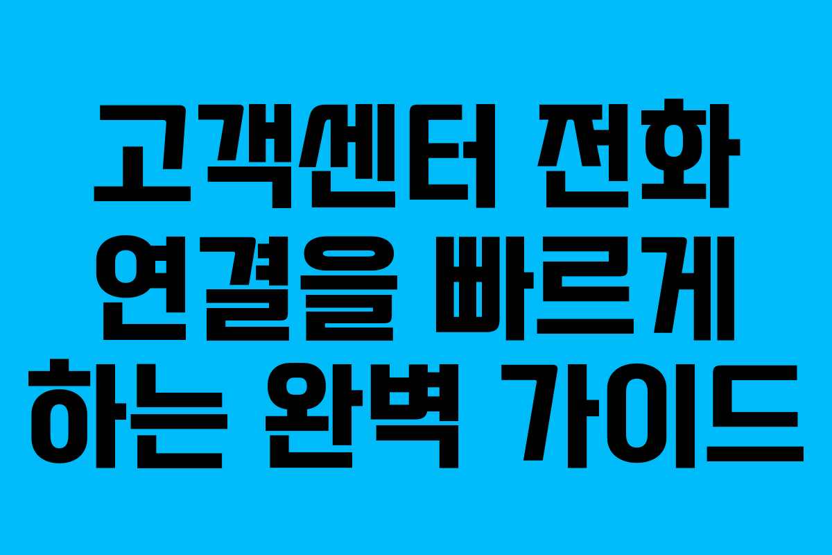 고객센터 전화 연결을 빠르게 하는 완벽 가이드