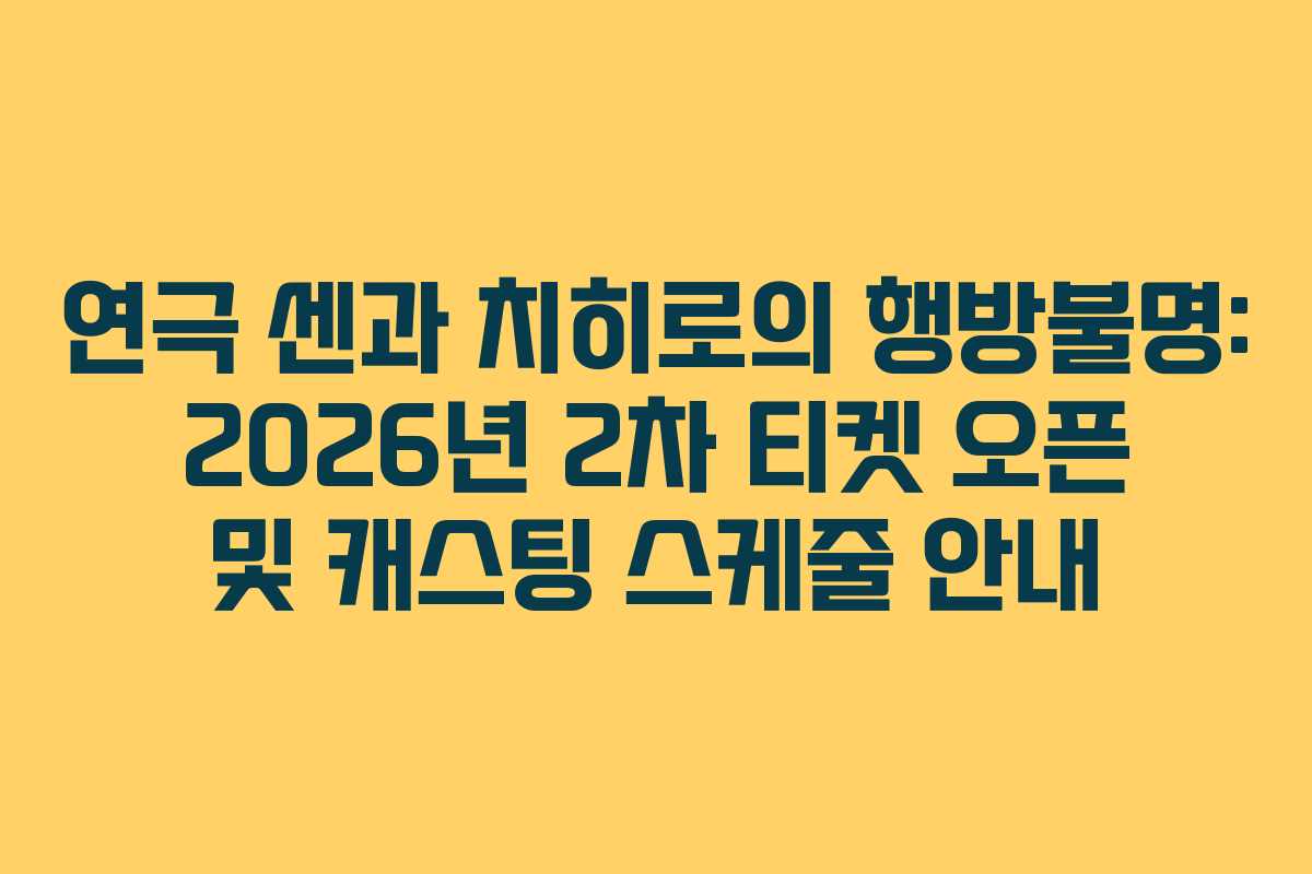 연극 센과 치히로의 행방불명: 2026년 2차 티켓 오픈 및 캐스팅 스케줄 안내