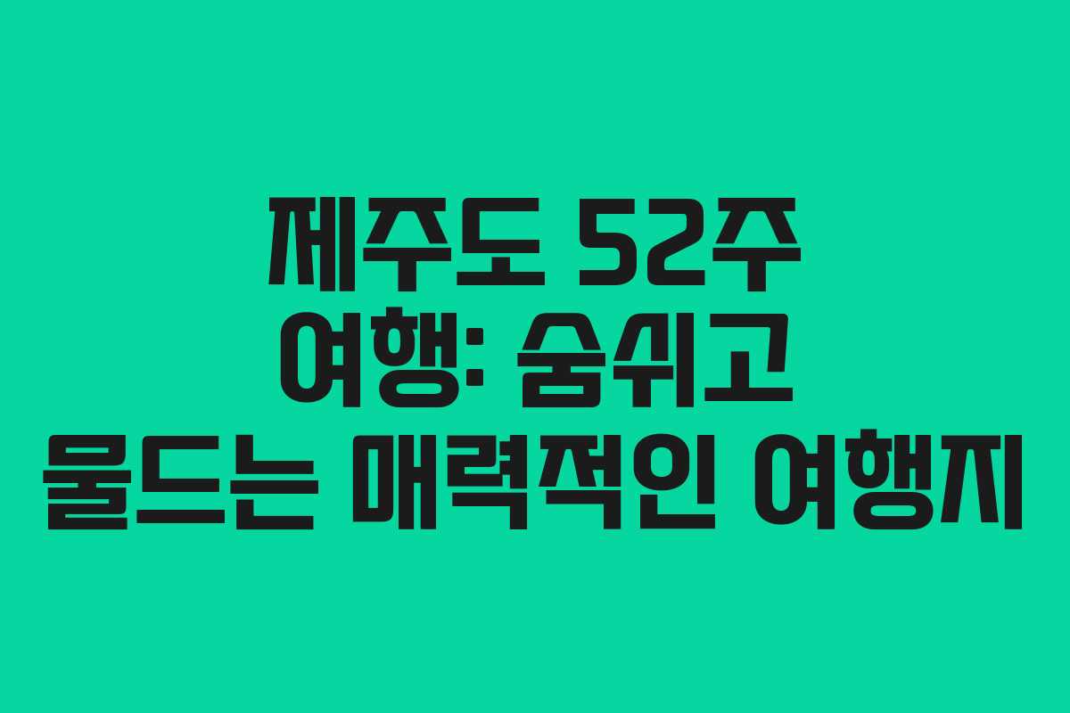 제주도 52주 여행: 숨쉬고 물드는 매력적인 여행지 제주도 52주 여행: 숨쉬고 물드는 매력적인 여행지