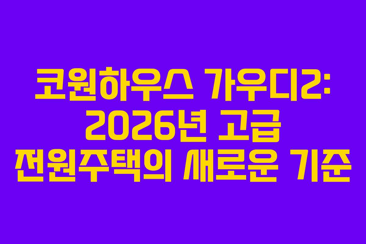코원하우스 가우디2: 2026년 고급 전원주택의 새로운 기준 코원하우스 가우디2: 2026년 고급 전원주택의 새로운 기준