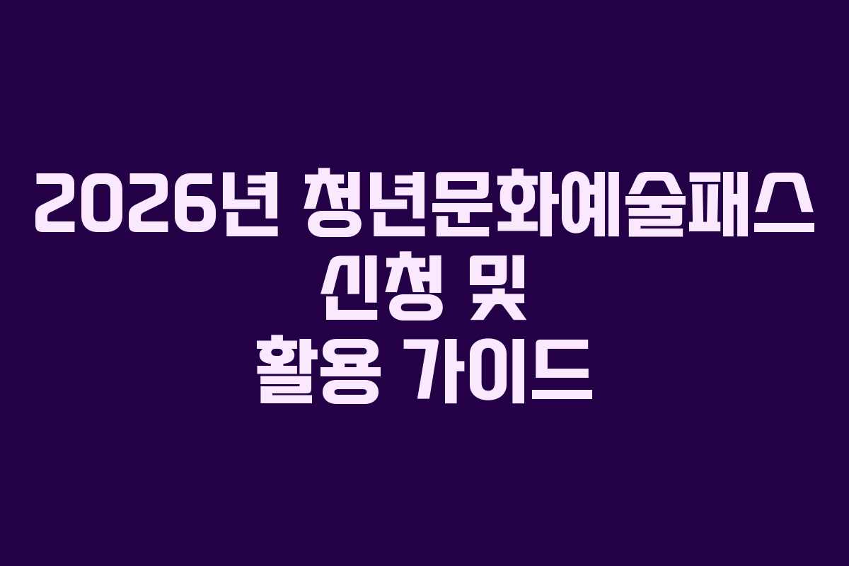 2026년 청년문화예술패스 신청 및 활용 가이드
