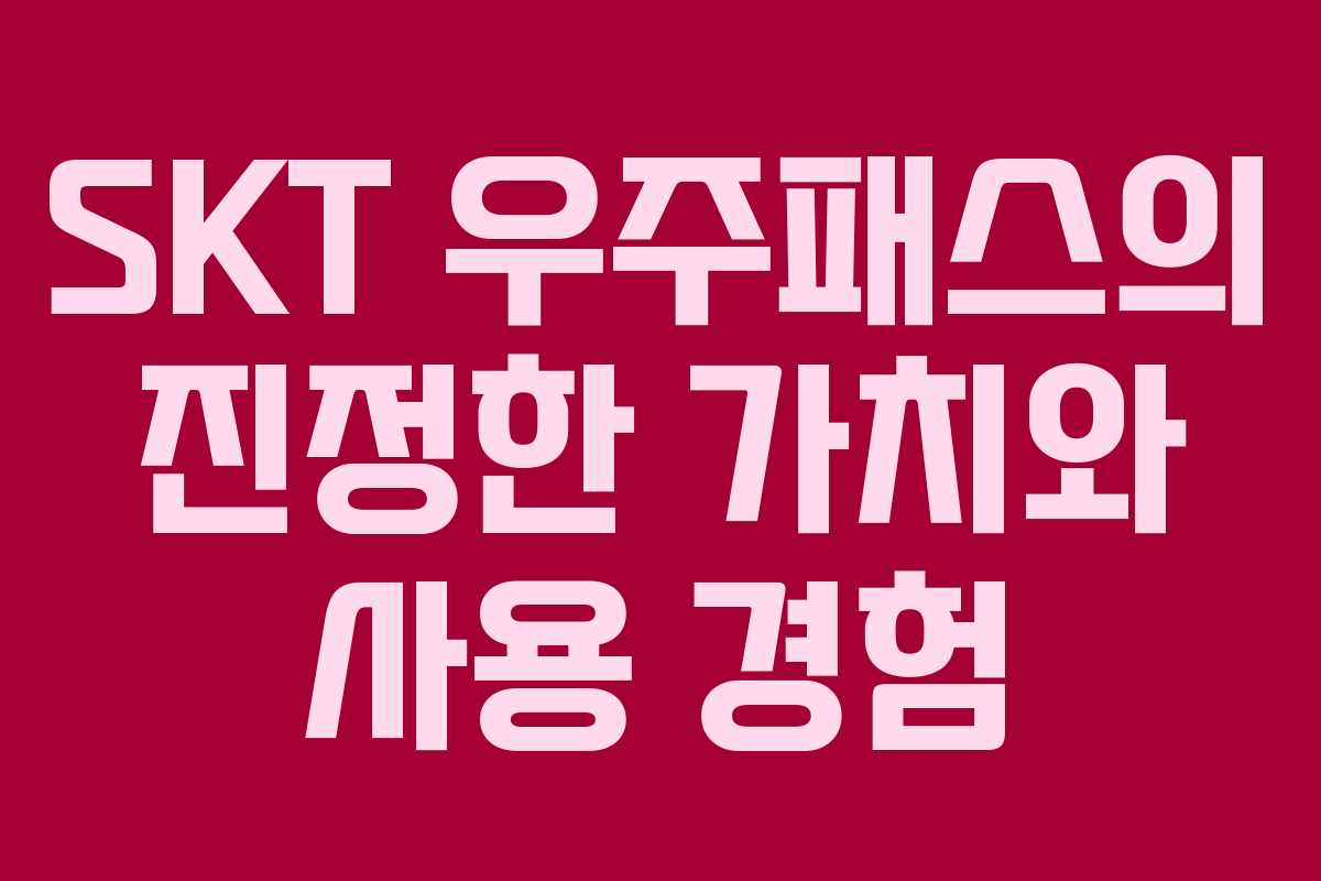 SKT 우주패스의 진정한 가치와 사용 경험