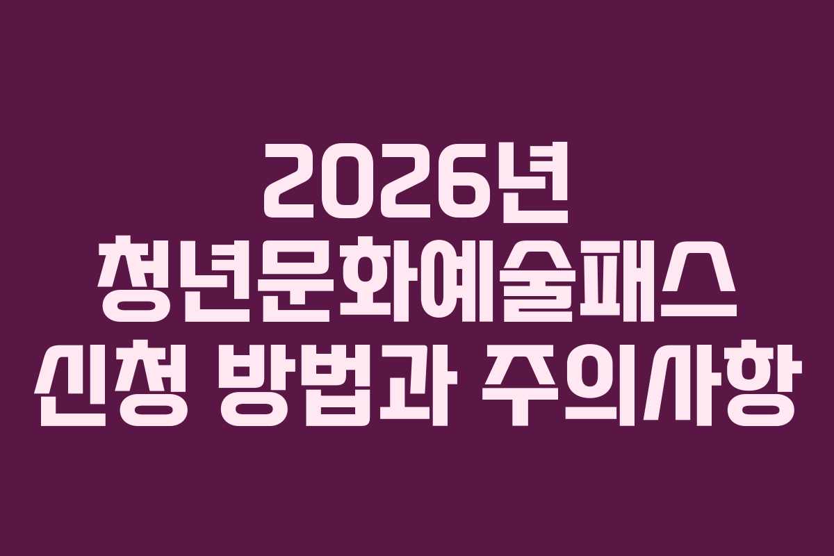 2026년 청년문화예술패스 신청 방법과 주의사항