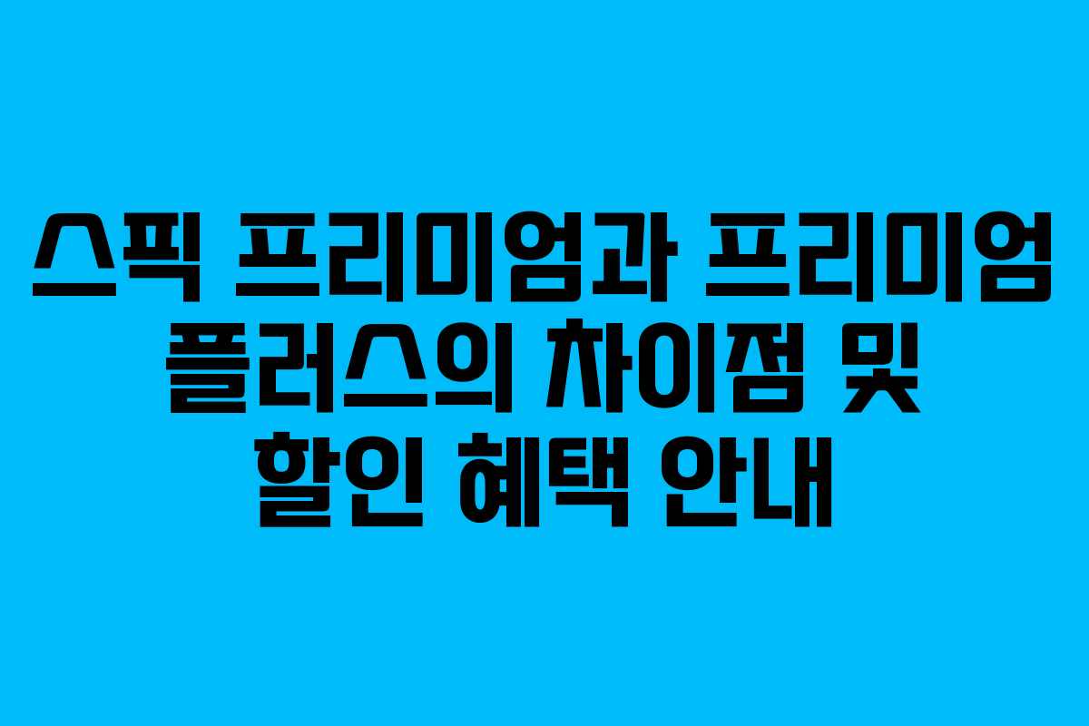 스픽 프리미엄과 프리미엄 플러스의 차이점 및 할인 혜택 안내