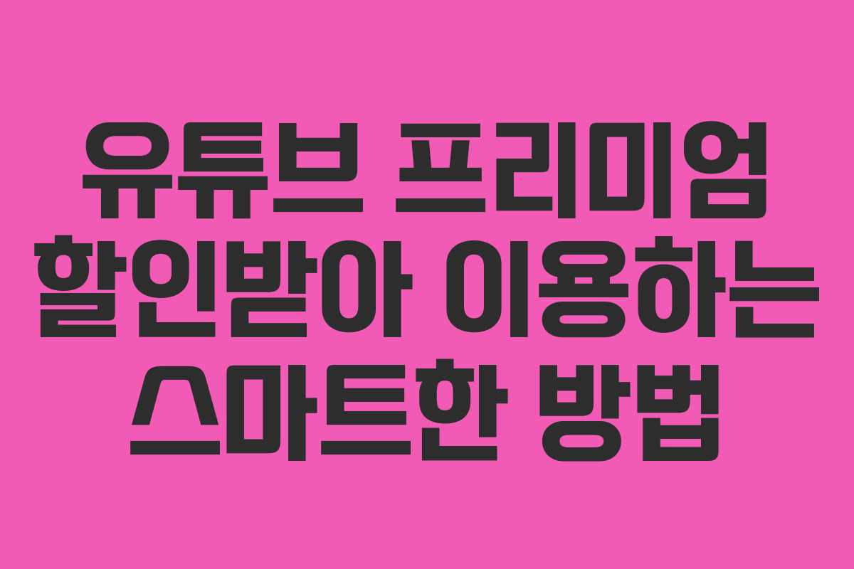 유튜브 프리미엄 할인받아 이용하는 스마트한 방법