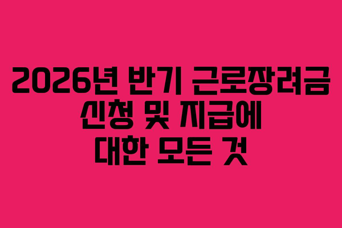 2026년 반기 근로장려금 신청 및 지급에 대한 모든 것