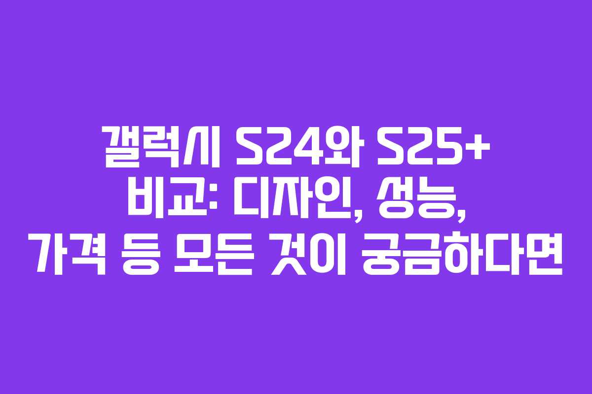 갤럭시 S24와 S25+ 비교: 디자인, 성능, 가격 등 모든 것이 궁금하다면 갤럭시 S24와 S25+ 비교: 디자인, 성능, 가격 등 모든 것이 궁금하다면