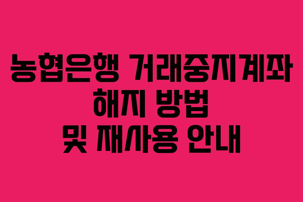 농협은행 거래중지계좌 해지 방법 및 재사용 안내