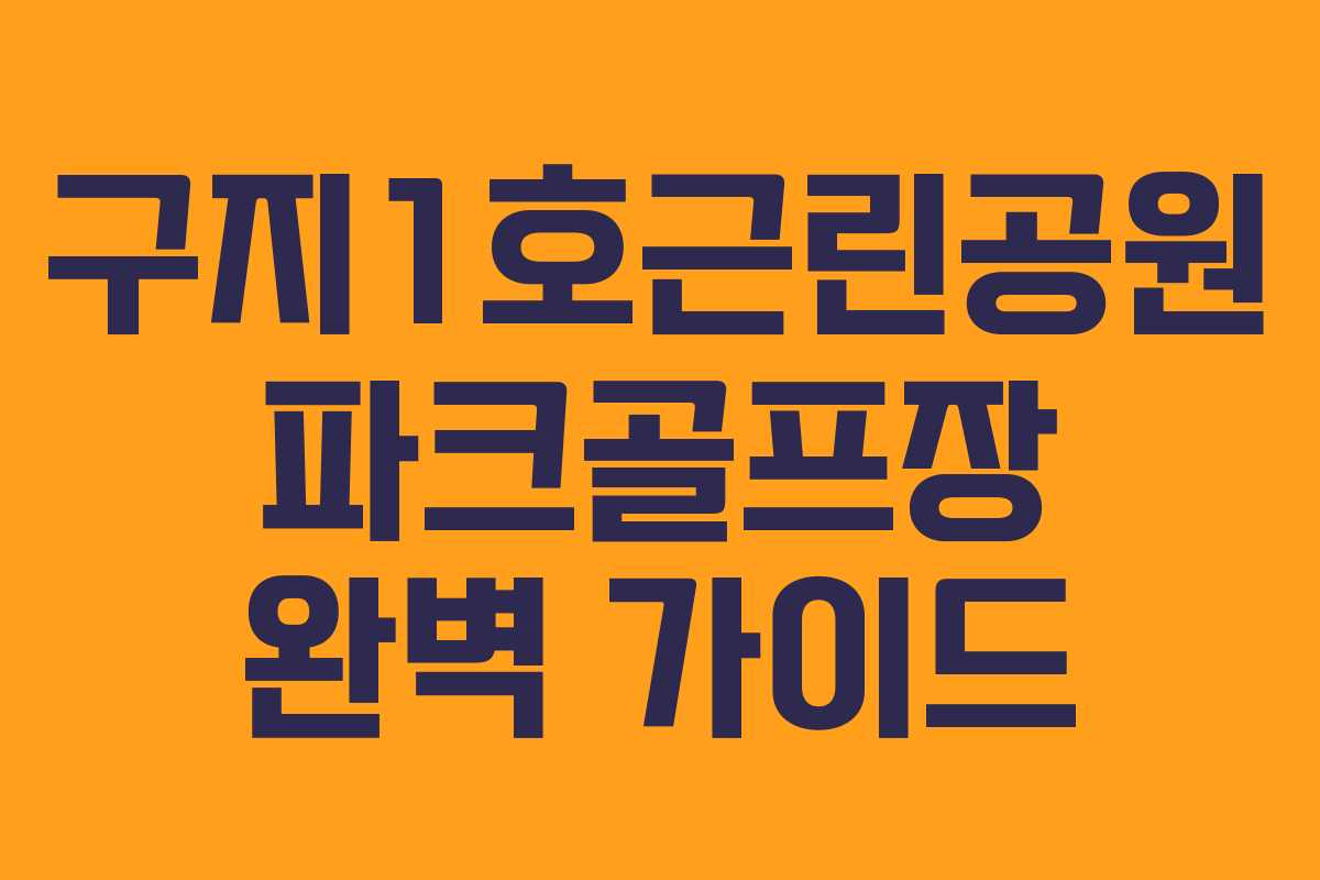 구지1호근린공원 파크골프장 완벽 가이드 구지1호근린공원 파크골프장 완벽 가이드
