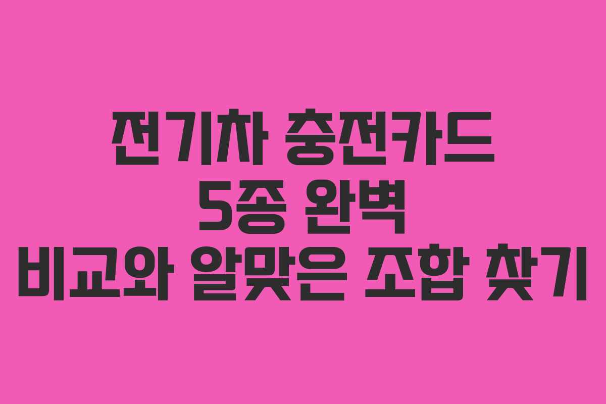 전기차 충전카드 5종 완벽 비교와 알맞은 조합 찾기