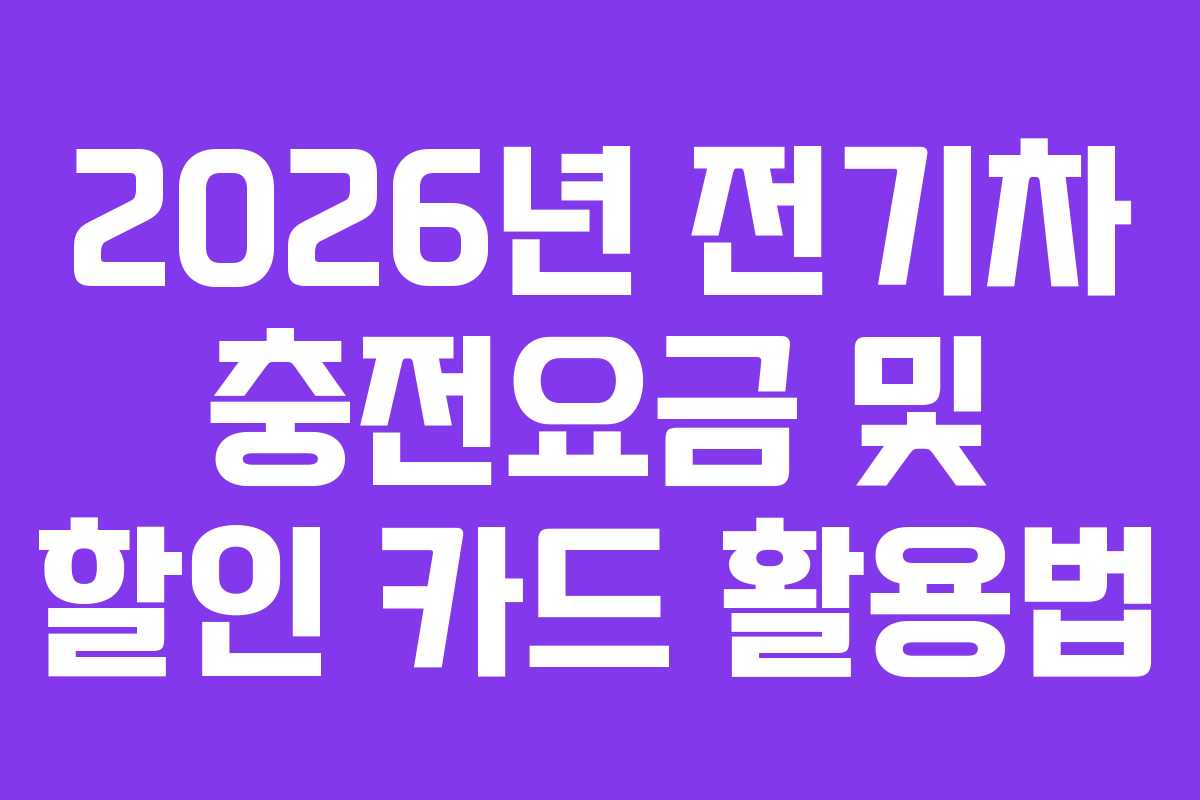 2026년 전기차 충전요금 및 할인 카드 활용법