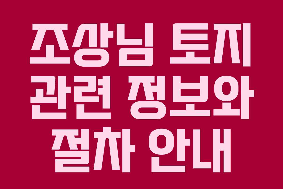 조상님 토지 관련 정보와 절차 안내 조상님 토지 관련 정보와 절차 안내