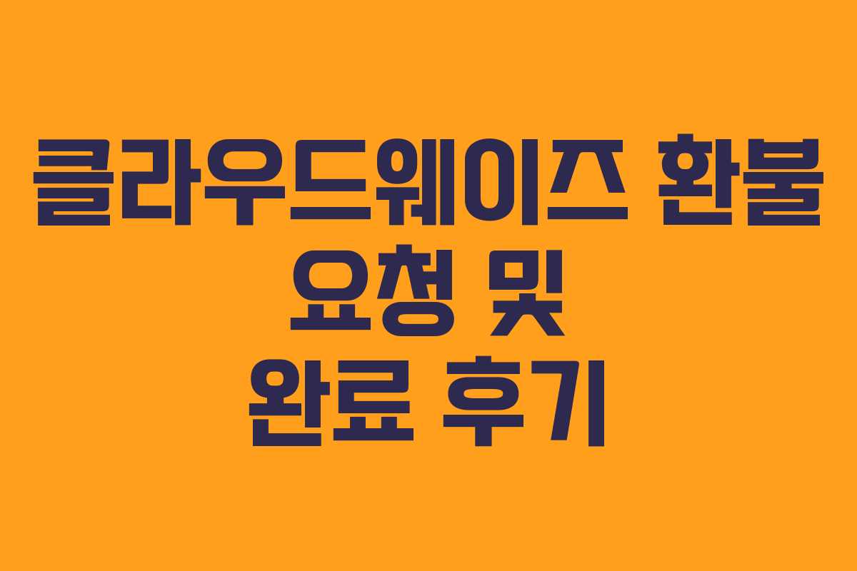 클라우드웨이즈 환불 요청 및 완료 후기 클라우드웨이즈 환불 요청 및 완료 후기
