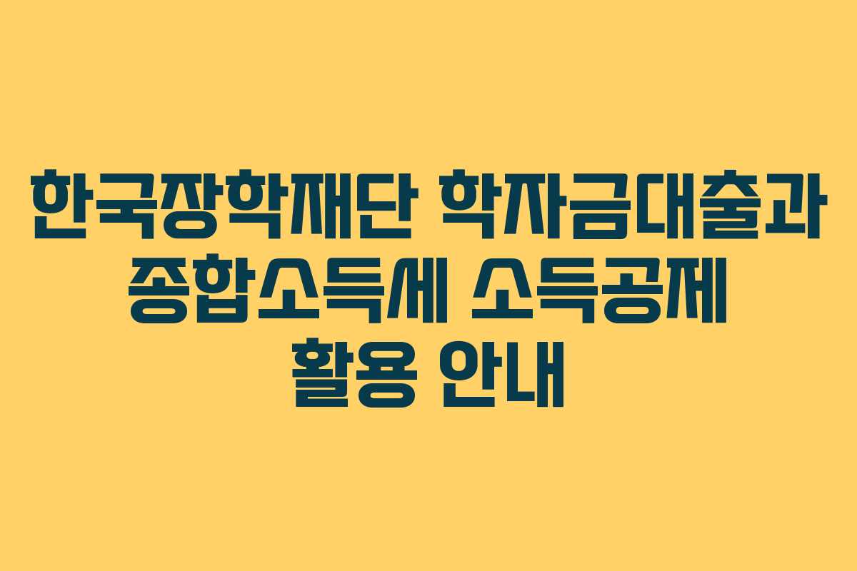 한국장학재단 학자금대출과 종합소득세 소득공제 활용 안내 한국장학재단 학자금대출과 종합소득세 소득공제 활용 안내