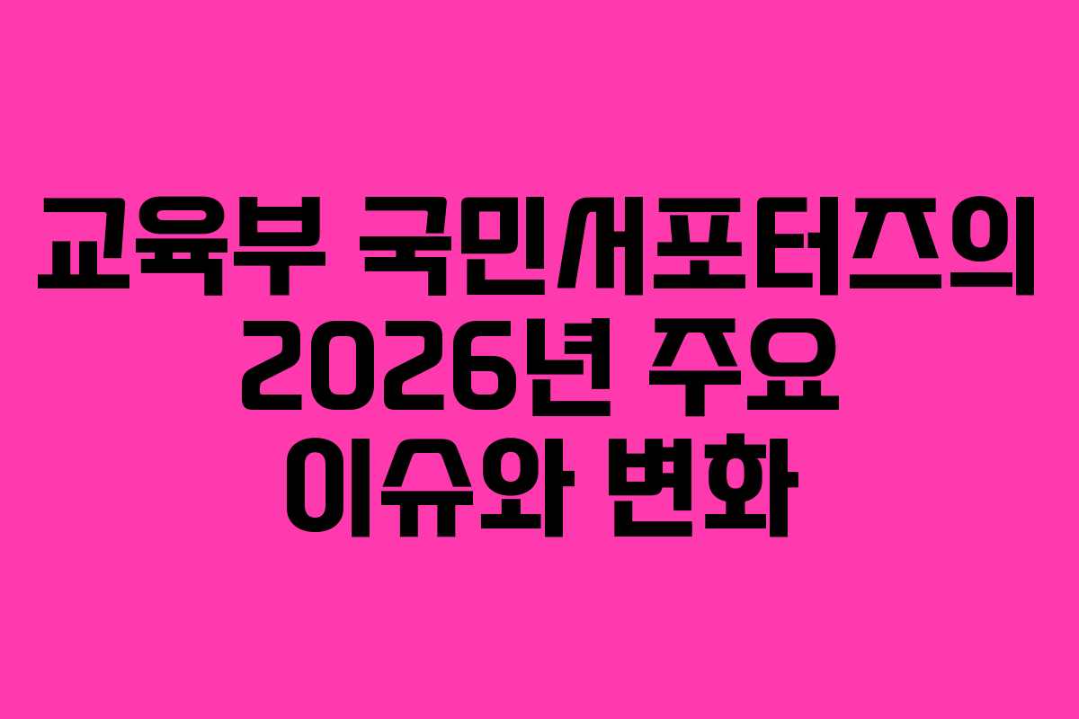 교육부 국민서포터즈의 2026년 주요 이슈와 변화 교육부 국민서포터즈의 2026년 주요 이슈와 변화