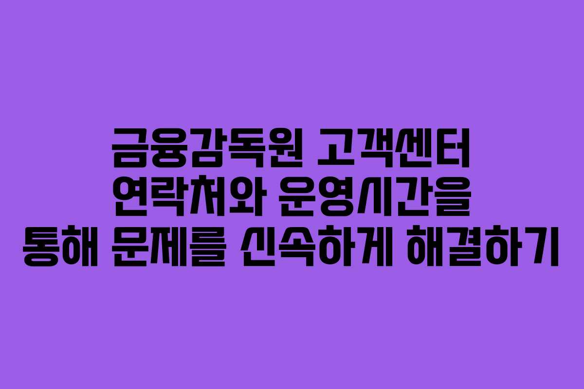 금융감독원 고객센터 연락처와 운영시간을 통해 문제를 신속하게 해결하기