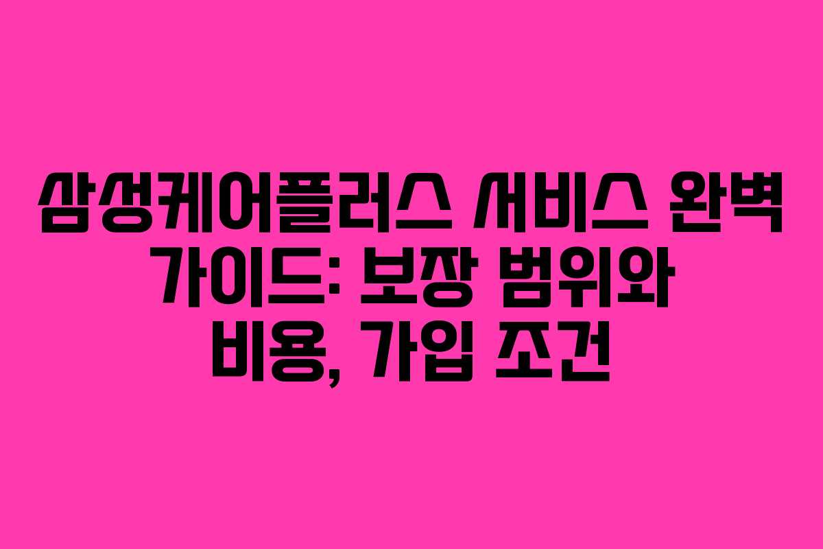 삼성케어플러스 서비스 완벽 가이드: 보장 범위와 비용, 가입 조건