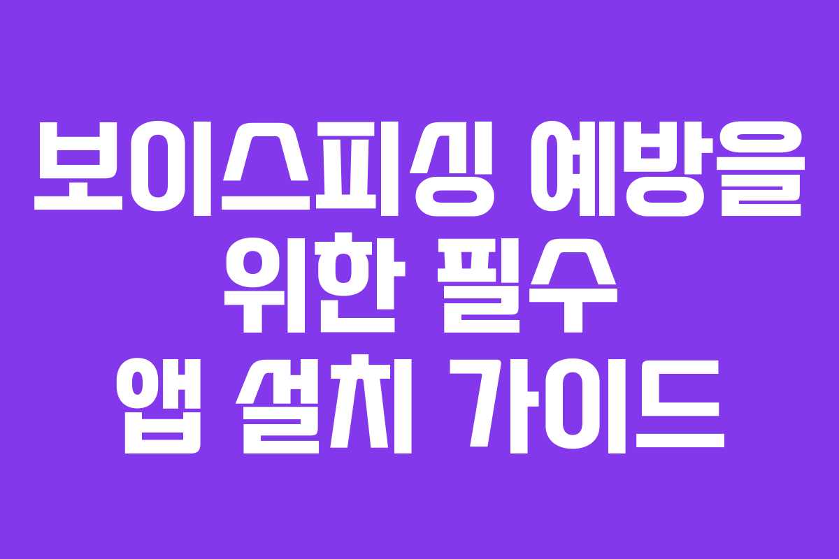 보이스피싱 예방을 위한 필수 앱 설치 가이드