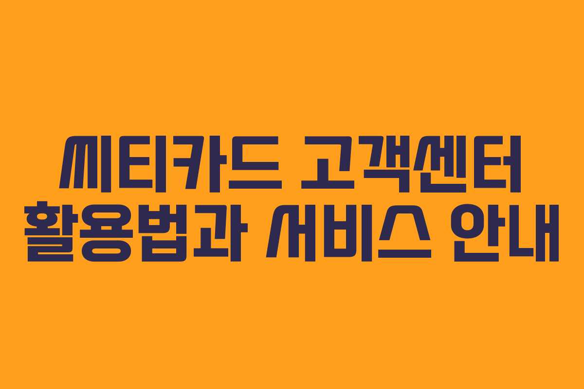씨티카드 고객센터 활용법과 서비스 안내
