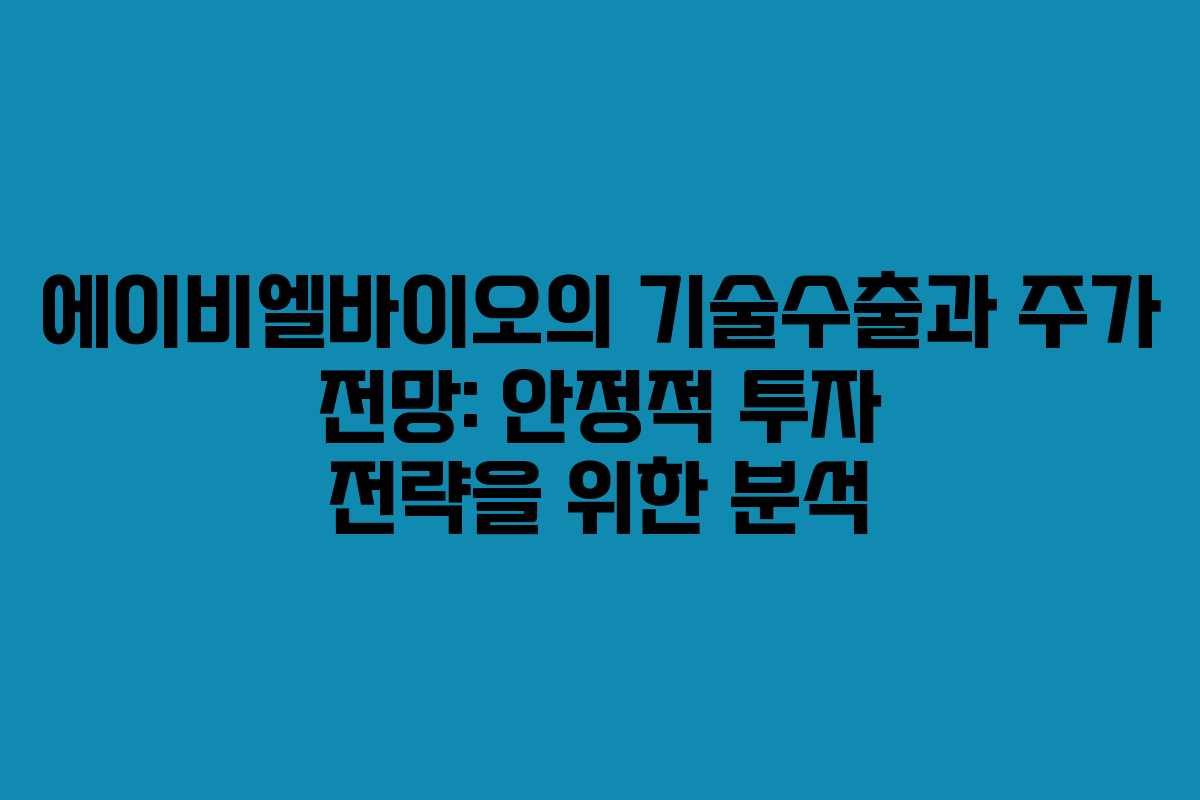에이비엘바이오의 기술수출과 주가 전망: 안정적 투자 전략을 위한 분석