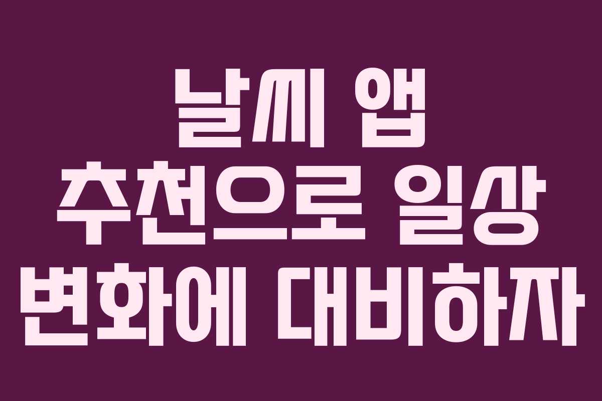 날씨 앱 추천으로 일상 변화에 대비하자