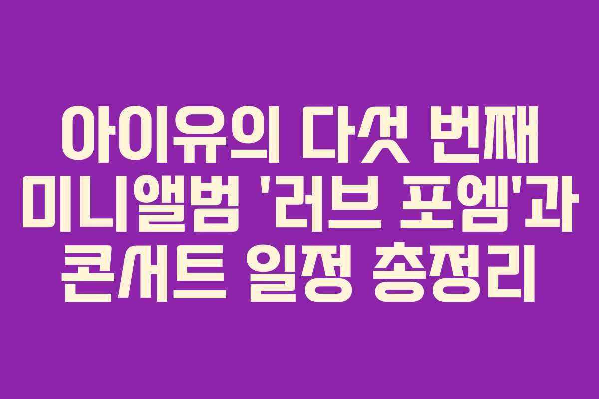 아이유의 다섯 번째 미니앨범 ‘러브 포엠’과 콘서트 일정 총정리