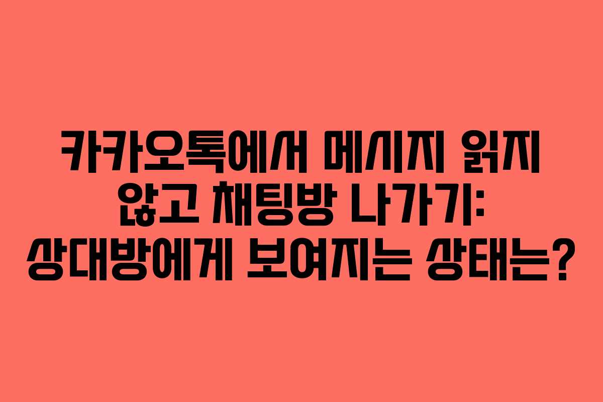 카카오톡에서 메시지 읽지 않고 채팅방 나가기: 상대방에게 보여지는 상태는?