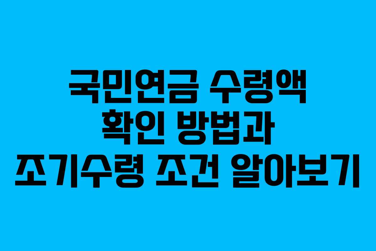국민연금 수령액 확인 방법과 조기수령 조건 알아보기