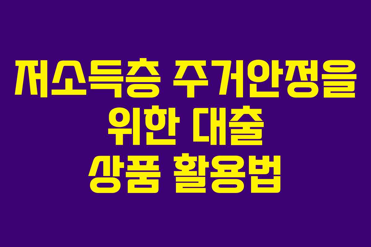 저소득층 주거안정을 위한 대출 상품 활용법