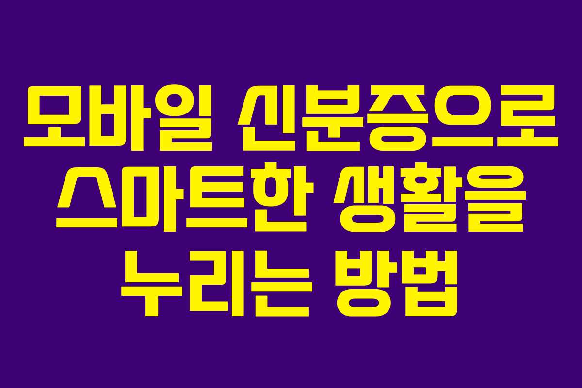 모바일 신분증으로 스마트한 생활을 누리는 방법