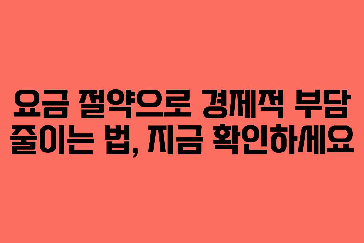 요금 절약으로 경제적 부담 줄이는 법, 지금 확인하세요