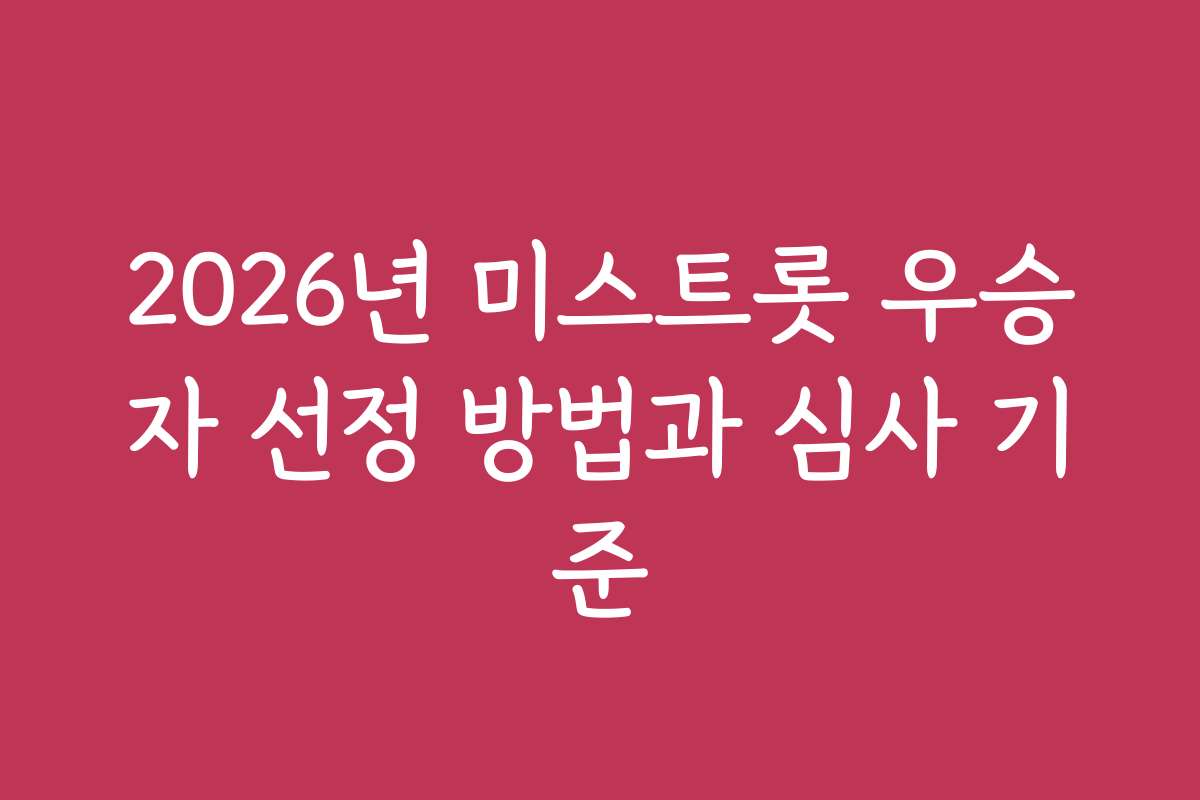 2026년 미스트롯 우승자 선정 방법과 심사 기준