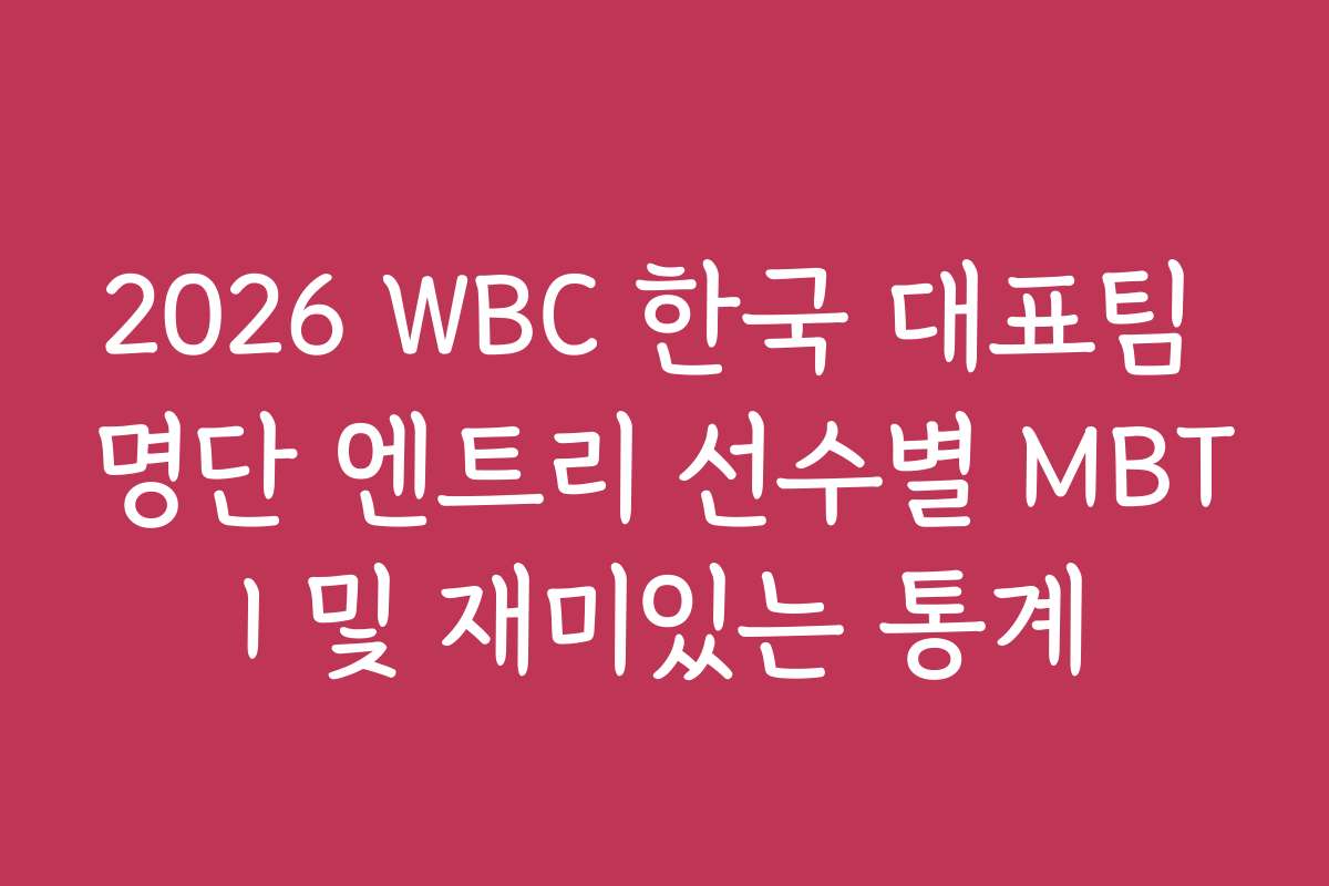 2026 WBC 한국 대표팀 명단 엔트리 선수별 MBTI 및 재미있는 통계
