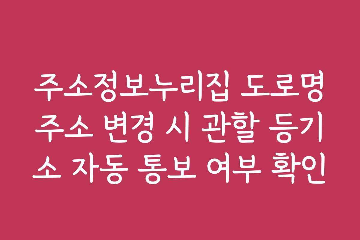 주소정보누리집 도로명주소 변경 시 관할 등기소 자동 통보 여부 확인